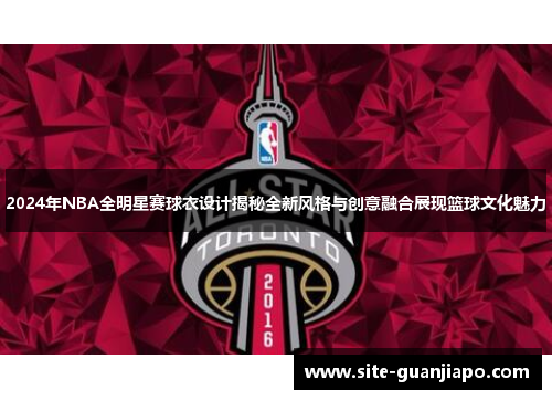 2024年NBA全明星赛球衣设计揭秘全新风格与创意融合展现篮球文化魅力