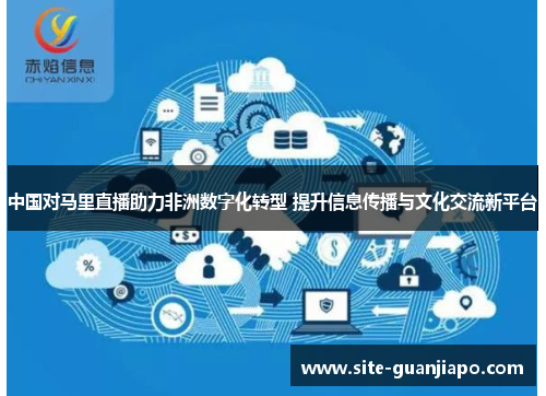 中国对马里直播助力非洲数字化转型 提升信息传播与文化交流新平台