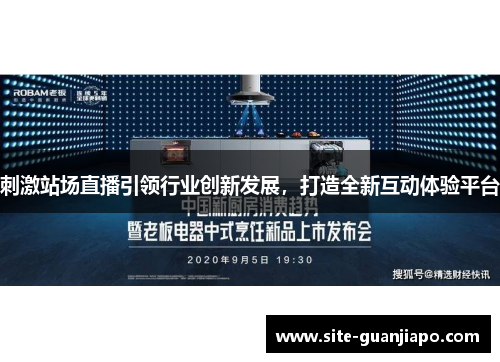 刺激站场直播引领行业创新发展，打造全新互动体验平台
