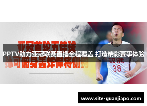 PPTV助力亚冠联赛直播全程覆盖 打造精彩赛事体验
